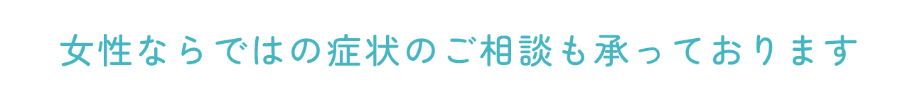 女性ならではの症状のご相談も承っております